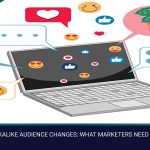FACEBOOK LOOKALIKE AUDIENCE CHANGES WHAT MARKETERS NEED TO KNOW