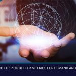 SHARES DON’T CUT IT PICK BETTER METRICS FOR DEMAND AND LEAD GEN