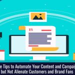 Three Tips to Automate Your Content and Campaigns but Not Alienate Customers and Brand Fans