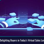 Five Keys to Delighting Buyers in Today’s Virtual Sales Landscape